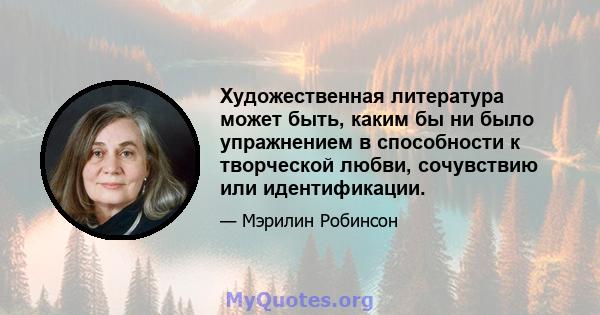 Художественная литература может быть, каким бы ни было упражнением в способности к творческой любви, сочувствию или идентификации.