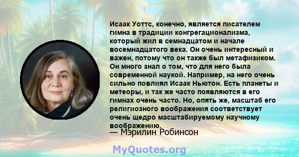 Исаак Уоттс, конечно, является писателем гимна в традиции конгрегационализма, который жил в семнадцатом и начале восемнадцатого века. Он очень интересный и важен, потому что он также был метафизиком. Он много знал о