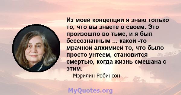 Из моей концепции я знаю только то, что вы знаете о своем. Это произошло во тьме, и я был бессознанным ... какой -то мрачной алхимией то, что было просто унтеем, становится смертью, когда жизнь смешана с этим.