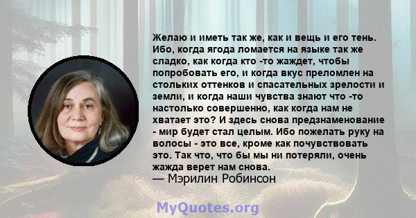 Желаю и иметь так же, как и вещь и его тень. Ибо, когда ягода ломается на языке так же сладко, как когда кто -то жаждет, чтобы попробовать его, и когда вкус преломлен на стольких оттенков и спасательных зрелости и