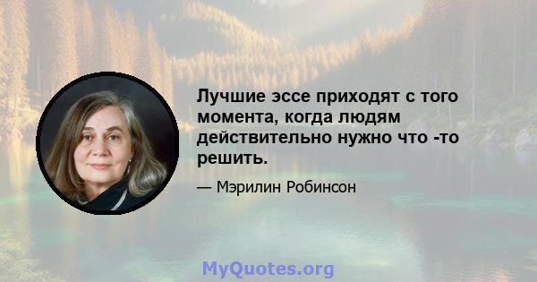 Лучшие эссе приходят с того момента, когда людям действительно нужно что -то решить.