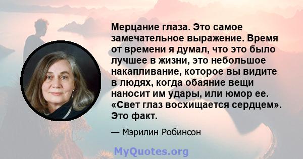 Мерцание глаза. Это самое замечательное выражение. Время от времени я думал, что это было лучшее в жизни, это небольшое накапливание, которое вы видите в людях, когда обаяние вещи наносит им удары, или юмор ее. «Свет