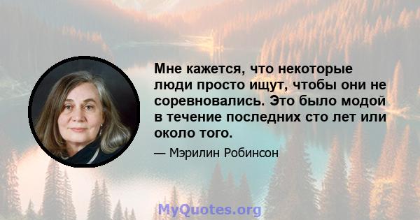 Мне кажется, что некоторые люди просто ищут, чтобы они не соревновались. Это было модой в течение последних сто лет или около того.