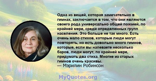 Одна из вещей, которая замечательно в гимнах, заключается в том, что они являются своего рода универсально общей поэзией, по крайней мере, среди определенных групп населения. Это больше не так много. Есть очень мало