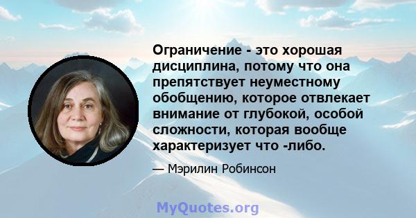 Ограничение - это хорошая дисциплина, потому что она препятствует неуместному обобщению, которое отвлекает внимание от глубокой, особой сложности, которая вообще характеризует что -либо.