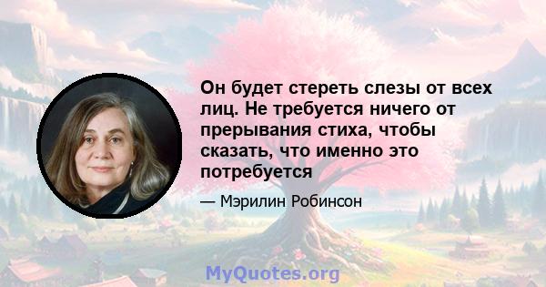 Он будет стереть слезы от всех лиц. Не требуется ничего от прерывания стиха, чтобы сказать, что именно это потребуется