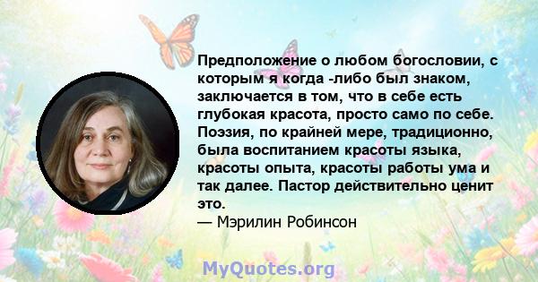 Предположение о любом богословии, с которым я когда -либо был знаком, заключается в том, что в себе есть глубокая красота, просто само по себе. Поэзия, по крайней мере, традиционно, была воспитанием красоты языка,