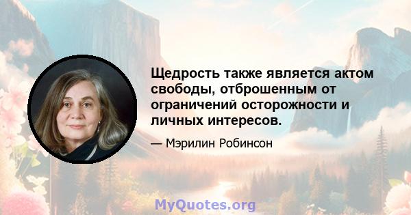 Щедрость также является актом свободы, отброшенным от ограничений осторожности и личных интересов.