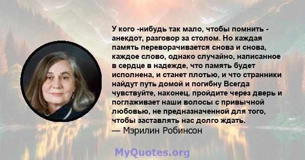 У кого -нибудь так мало, чтобы помнить - анекдот, разговор за столом. Но каждая память переворачивается снова и снова, каждое слово, однако случайно, написанное в сердце в надежде, что память будет исполнена, и станет