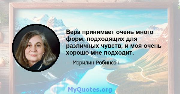 Вера принимает очень много форм, подходящих для различных чувств, и моя очень хорошо мне подходит.