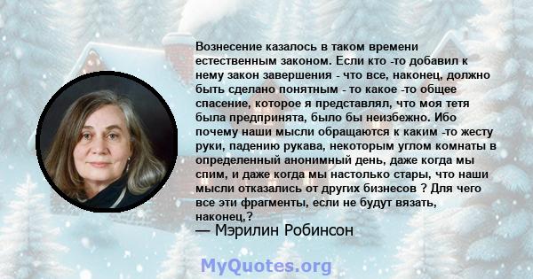 Вознесение казалось в таком времени естественным законом. Если кто -то добавил к нему закон завершения - что все, наконец, должно быть сделано понятным - то какое -то общее спасение, которое я представлял, что моя тетя