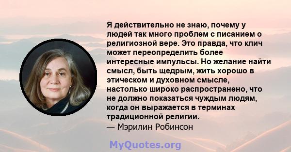 Я действительно не знаю, почему у людей так много проблем с писанием о религиозной вере. Это правда, что клич может переопределить более интересные импульсы. Но желание найти смысл, быть щедрым, жить хорошо в этическом