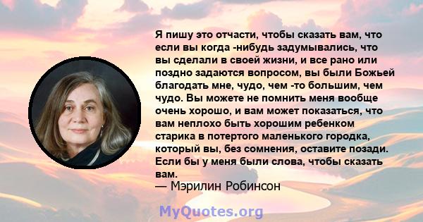 Я пишу это отчасти, чтобы сказать вам, что если вы когда -нибудь задумывались, что вы сделали в своей жизни, и все рано или поздно задаются вопросом, вы были Божьей благодать мне, чудо, чем -то большим, чем чудо. Вы