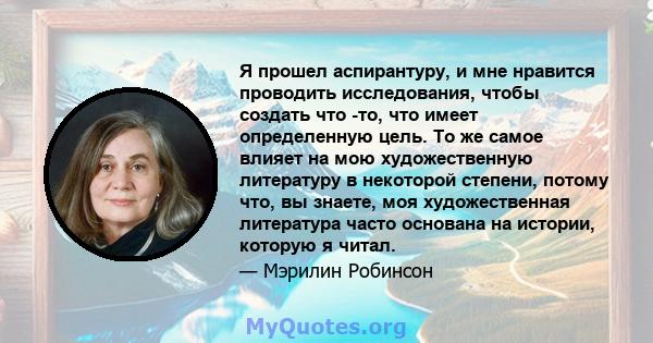 Я прошел аспирантуру, и мне нравится проводить исследования, чтобы создать что -то, что имеет определенную цель. То же самое влияет на мою художественную литературу в некоторой степени, потому что, вы знаете, моя