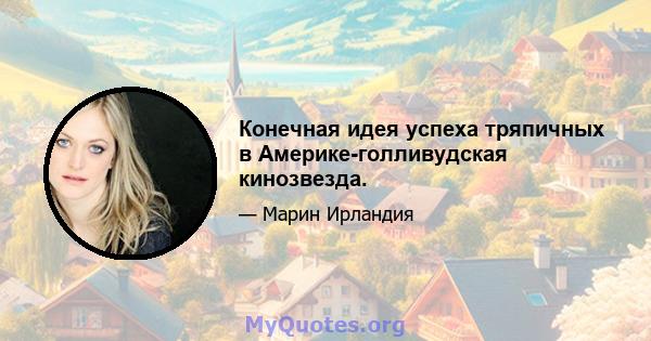 Конечная идея успеха тряпичных в Америке-голливудская кинозвезда.