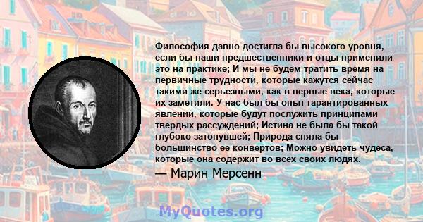 Философия давно достигла бы высокого уровня, если бы наши предшественники и отцы применили это на практике; И мы не будем тратить время на первичные трудности, которые кажутся сейчас такими же серьезными, как в первые