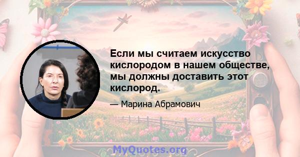 Если мы считаем искусство кислородом в нашем обществе, мы должны доставить этот кислород.