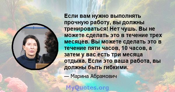 Если вам нужно выполнять прочную работу, вы должны тренироваться! Нет чушь. Вы не можете сделать это в течение трех месяцев. Вы можете сделать это в течение пяти часов, 10 часов, а затем у вас есть три месяца отдыха.