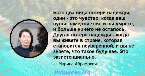 Есть два вида потери надежды, один - это чувство, когда ваш пульс замедляется, и вы умрете, и больше ничего не осталось. Другая потеря надежды - когда вы живете в стране, которая становится неуверенной, и вы не знаете,