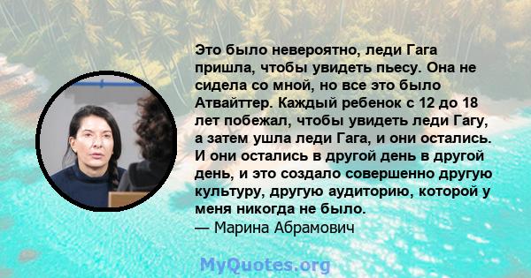 Это было невероятно, леди Гага пришла, чтобы увидеть пьесу. Она не сидела со мной, но все это было Атвайттер. Каждый ребенок с 12 до 18 лет побежал, чтобы увидеть леди Гагу, а затем ушла леди Гага, и они остались. И они 