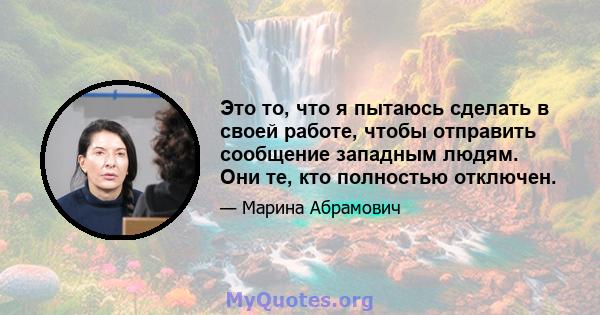 Это то, что я пытаюсь сделать в своей работе, чтобы отправить сообщение западным людям. Они те, кто полностью отключен.