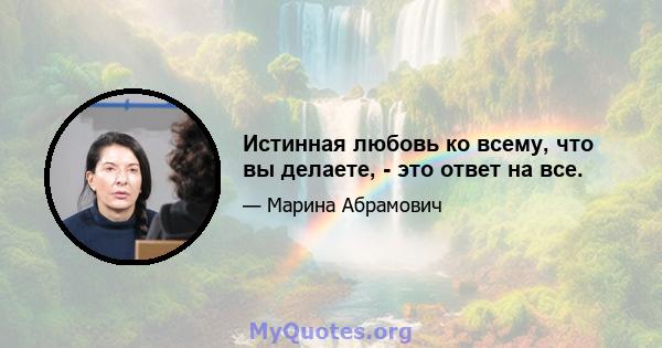 Истинная любовь ко всему, что вы делаете, - это ответ на все.