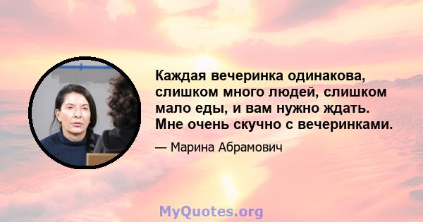 Каждая вечеринка одинакова, слишком много людей, слишком мало еды, и вам нужно ждать. Мне очень скучно с вечеринками.