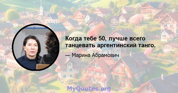 Когда тебе 50, лучше всего танцевать аргентинский танго.