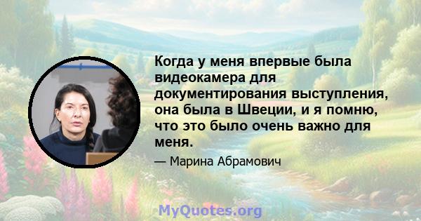 Когда у меня впервые была видеокамера для документирования выступления, она была в Швеции, и я помню, что это было очень важно для меня.