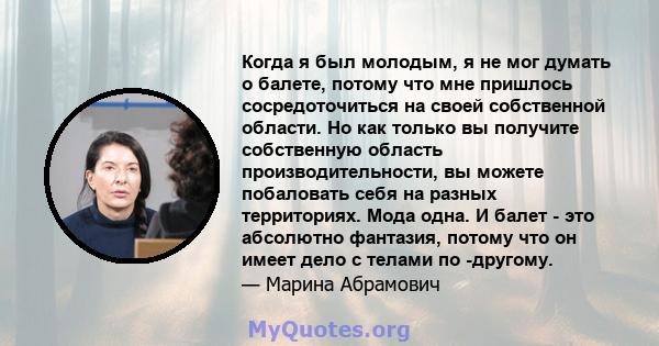 Когда я был молодым, я не мог думать о балете, потому что мне пришлось сосредоточиться на своей собственной области. Но как только вы получите собственную область производительности, вы можете побаловать себя на разных