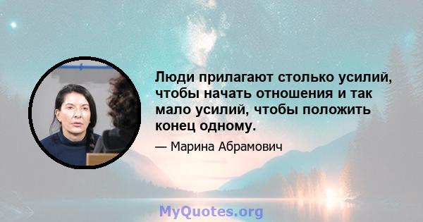 Люди прилагают столько усилий, чтобы начать отношения и так мало усилий, чтобы положить конец одному.