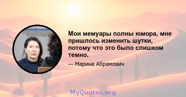 Мои мемуары полны юмора, мне пришлось изменить шутки, потому что это было слишком темно.