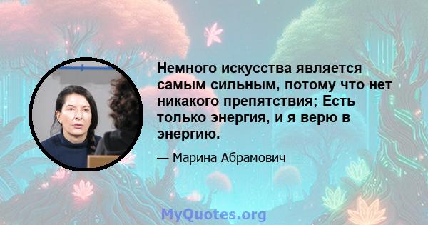 Немного искусства является самым сильным, потому что нет никакого препятствия; Есть только энергия, и я верю в энергию.