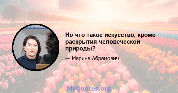 Но что такое искусство, кроме раскрытия человеческой природы?