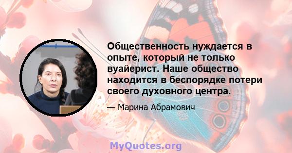 Общественность нуждается в опыте, который не только вуайерист. Наше общество находится в беспорядке потери своего духовного центра.