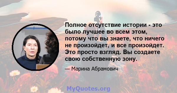 Полное отсутствие истории - это было лучшее во всем этом, потому что вы знаете, что ничего не произойдет, и все произойдет. Это просто взгляд. Вы создаете свою собственную зону.