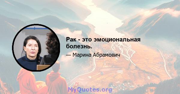 Рак - это эмоциональная болезнь.