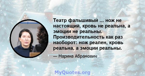 Театр фальшивый ... нож не настоящий, кровь не реальна, а эмоции не реальны. Производительность как раз наоборот: нож реален, кровь реальна, а эмоции реальны.