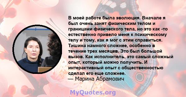 В моей работе была эволюция. Вначале я был очень занят физическим телом и границами физического тела, но это как -то естественно привело меня к психическому телу и тому, как я мог с этим справиться. Тишина намного