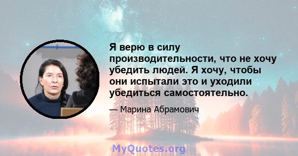 Я верю в силу производительности, что не хочу убедить людей. Я хочу, чтобы они испытали это и уходили убедиться самостоятельно.