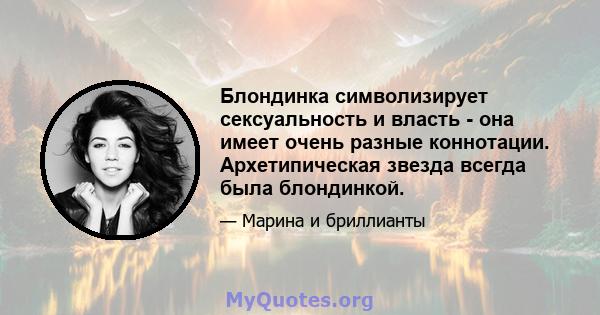 Блондинка символизирует сексуальность и власть - она ​​имеет очень разные коннотации. Архетипическая звезда всегда была блондинкой.