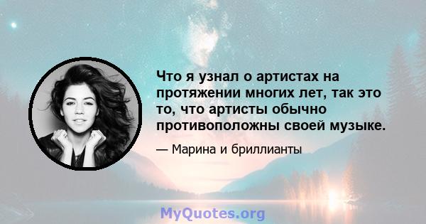 Что я узнал о артистах на протяжении многих лет, так это то, что артисты обычно противоположны своей музыке.