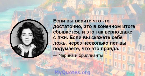 Если вы верите что -то достаточно, это в конечном итоге сбывается, и это так верно даже с лжи. Если вы скажете себе ложь, через несколько лет вы подумаете, что это правда.