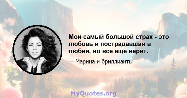 Мой самый большой страх - это любовь и пострадавшая в любви, но все еще верит.