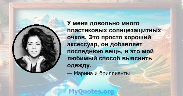 У меня довольно много пластиковых солнцезащитных очков. Это просто хороший аксессуар, он добавляет последнюю вещь, и это мой любимый способ выяснить одежду.