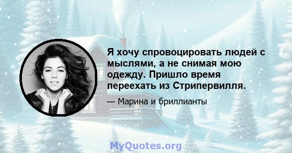 Я хочу спровоцировать людей с мыслями, а не снимая мою одежду. Пришло время переехать из Стрипервилля.