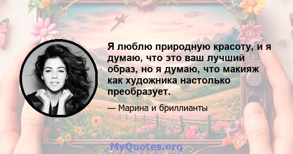 Я люблю природную красоту, и я думаю, что это ваш лучший образ, но я думаю, что макияж как художника настолько преобразует.