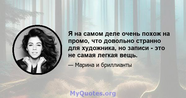 Я на самом деле очень похож на промо, что довольно странно для художника, но записи - это не самая легкая вещь.