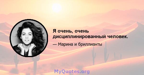 Я очень, очень дисциплинированный человек.