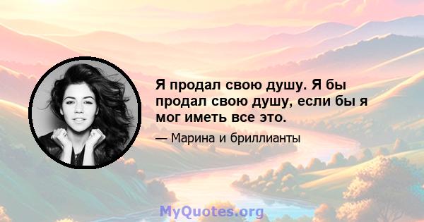 Я продал свою душу. Я бы продал свою душу, если бы я мог иметь все это.